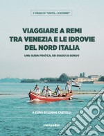 Viaggiare a remi tra Venezia e le idrovie del Nord Italia. Una guida pratica, un diario di bordo libro