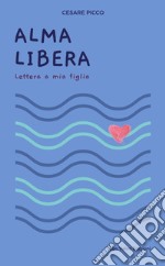 Alma Libera. Lettera a mia figlia