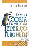 La vera storia del miserabile Federico Perchetti libro di Fornari Claudia