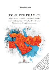 Conflitti islamici. Breve analisi di come sia cambiato il mondo arabo e islamico dopo l'11 settembre e di come l'Occidente si sia rapportato con esso libro