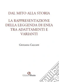Dal mito alla storia. La rappresentazione della leggenda di Enea tra adattamenti e varianti libro
