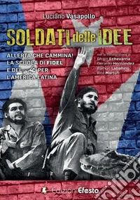 Soldati delle idee. Allerta che cammina! La scuola di Fidel e del Che per l'America Latina. Ediz. italiana e spagnola libro