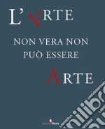 L'arte non vera non può essere arte. Atti del ciclo di conferenze promosse dal Comando Carabinieri TPC, in collaborazione con il Consiglio Nazionale Anticontraffazione (CNAC-MiSE), il Ministero dei beni e delle attività culturali e del turismo e l'U libro