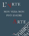 L'arte non vera non può essere arte. Atti del ciclo di conferenze promosse dal Comando Carabinieri TPC, in collaborazione con il Consiglio Nazionale Anticontraffazione (CNAC-MiSE), il Ministero dei beni e delle attività culturali e del turismo e l'U libro