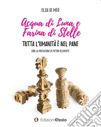 Acqua di luna e farina di stelle. Tutta l'umanità è nel pane libro