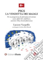 Pigs. La vendetta dei maiali. Per un programma di alternativa di sistema: uscire dalla UE e dall'Euro, costruire l'Area Euromediterranea libro