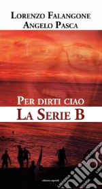 Per dirti ciao. La serie B libro