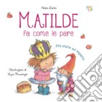 Matilde fa come le pare. Ediz. illustrata libro