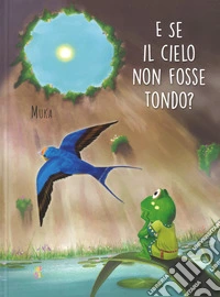 E se il cielo non fosse tondo? Ediz. a colori libro
