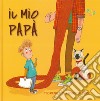 Il mio papà. Ediz. a colori libro