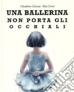 Una ballerina non porta gli occhiali. Ediz. a colori