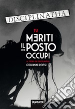 Tu meriti il posto che occupi. La storia dei Disciplinatha libro