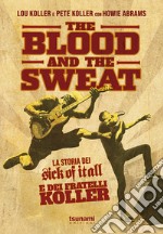 The blood and the sweat. La storia dei Sick Of It All e dei fratelli Koller libro