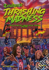 Teutonic Thrashing Madness. L'epoca d'oro del thrash metal tedesco, 1982-1992 libro