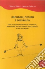 Linguaggi, futuro e possibilità. Dove si racconta dell'avventura del pensare, delle mirabili cose che le parole fanno accadere e altre stravaganze libro