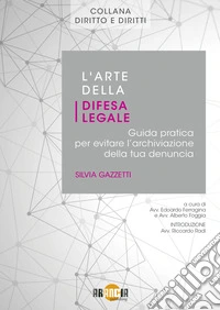 L'arte della difesa legale. Guida pratica per evitare l'archiviazione della tua denuncia libro