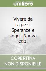 Vivere da ragazzi. Speranze e sogni. Nuova ediz. libro