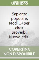 Sapienza popolare. Modi...«per dire» proverbi. Nuova ediz. libro