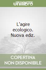 L'agire ecologico. Nuova ediz. libro