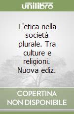 L'etica nella società plurale. Tra culture e religioni. Nuova ediz. libro