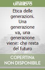 Etica delle generazioni. Una generazione va, una generazione viene: che resta del futuro libro