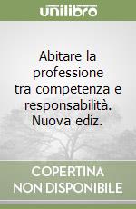 Abitare la professione tra competenza e responsabilità. Nuova ediz. libro