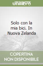 Solo con la mia bici. In Nuova Zelanda libro