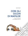 Con gli occhi di Matilde. Un padre per amore una madre per destino libro di Ferrari Sonia