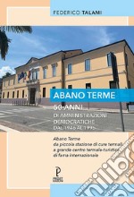 Abano Terme 50 anni di amministrazioni democratiche dal 1946 al 1996