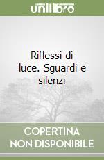 Riflessi di luce. Sguardi e silenzi libro