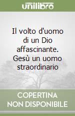 Il volto d'uomo di un Dio affascinante. Gesù un uomo straordinario libro