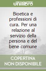 Bioetica e professioni di cura. Per una relazione al servizio della persona e del bene comune libro