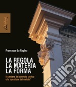 La regola la materia la forma. Il cantiere del costruito storico e la «questione del metodo». Nuova ediz.