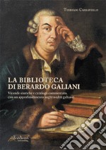 La biblioteca di Berardo Galiani. Vicende storiche e catalogo commentato, con un approfondimento sugli inediti galianei. Nuova ediz. libro