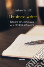 Il business writer. Scrivere per comunicare con efficacia nel lavoro