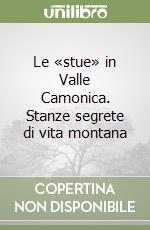 Le «stue» in Valle Camonica. Stanze segrete di vita montana libro