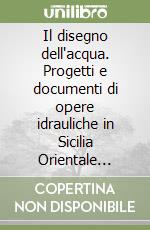Il disegno dell'acqua. Progetti e documenti di opere idrauliche in Sicilia Orientale (XVII-XX secolo) libro