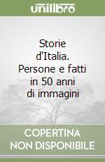 Storie d'Italia. Persone e fatti in 50 anni di immagini libro