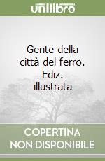 Gente della città del ferro. Ediz. illustrata