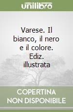 Varese. Il bianco, il nero e il colore. Ediz. illustrata libro