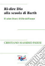 Ri-dire Dio alla scuola di Barth. Il solus Deus e il Dio dell'uomo libro