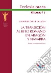 La transicion al Rito romano en Aragón y Navarra. Fuentes, escenarios, tradiciones. Nuova ediz. libro