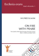 On fire with praise. The Canticle of the Three Servants in the Fiery Furnace (Dan 3, 56-88) as an Easter Hymn libro