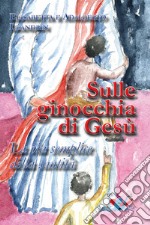 Sulle ginocchia di Gesù. La via semplice della santità. Nuova ediz. libro