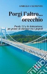 Porgi l'altro... orecchio. San Paolo VI e la letteratura: un ponte di dialogo tra i popoli libro