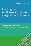 La logica in Mario Vittorino e Agostino d'Ippona. Una proposta metodologica per l'approccio a testi filosofico-teologici. Nuova ediz. libro di Balido Giuseppe