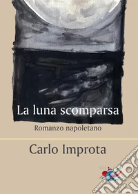 La luna scomparsa. Romanzo napoletano libro