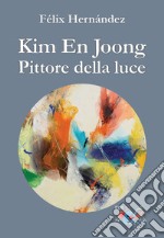 Kim En Joong pittore della luce. Ediz. a colori libro