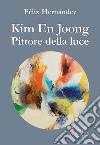 Kim En Joong pittore della luce. Ediz. a colori libro