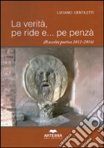 La verità, pe ride e... pe penzà (Raccolta poetica 2012-2016) libro